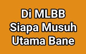 Di MLBB Siapa Musuh Utama Bane